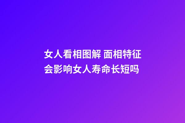 女人看相图解 面相特征会影响女人寿命长短吗